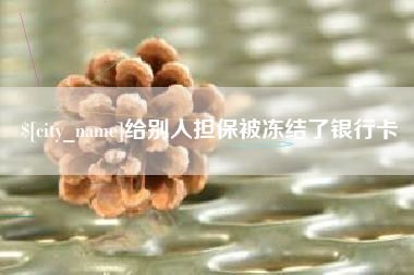 新余给别人担保被冻结了银行卡