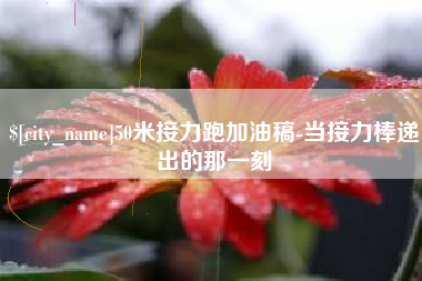 新余50米接力跑加油稿-当接力棒递出的那一刻