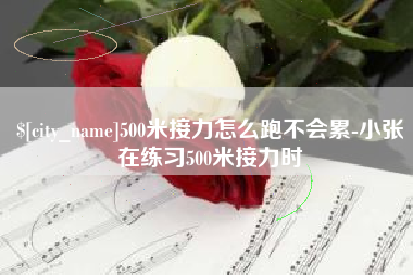 新余500米接力怎么跑不会累-小张在练习500米接力时