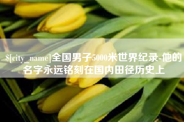 新余全国男子5000米世界纪录-他的名字永远铭刻在国内田径历史上