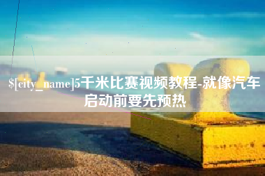 新余5千米比赛视频教程-就像汽车启动前要先预热