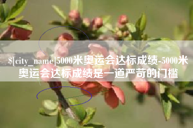 新余5000米奥运会达标成绩-5000米奥运会达标成绩是一道严苛的门槛