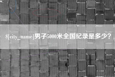 新余男子5000米全国纪录是多少？