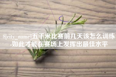 新余五千米比赛前几天该怎么训练-如此才能在赛场上发挥出最佳水平
