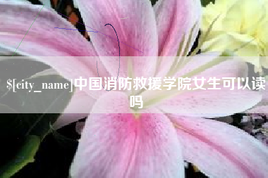 新余中国消防救援学院女生可以读吗