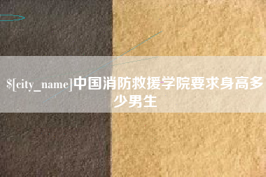新余中国消防救援学院要求身高多少男生