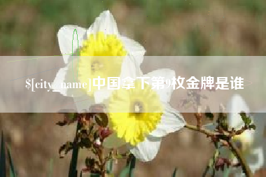 新余中国拿下第9枚金牌是谁