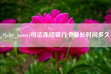 新余司法冻结银行卡最长时间多久