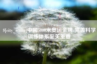 新余中国5000米奥运金牌-完善科学训练体系至关重要