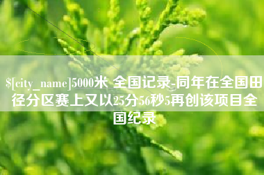新余5000米 全国记录-同年在全国田径分区赛上又以25分56秒5再创该项目全国纪录