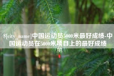新余中国运动员5000米最好成绩-中国运动员在5000米项目上的最好成绩