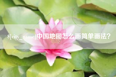 新余中国地图怎么画简单画法？