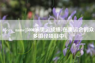 新余5000米奥运成绩-在奥运会的众多田径项目中