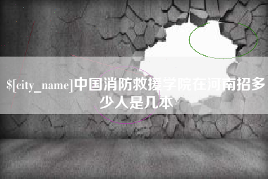 新余中国消防救援学院在河南招多少人是几本