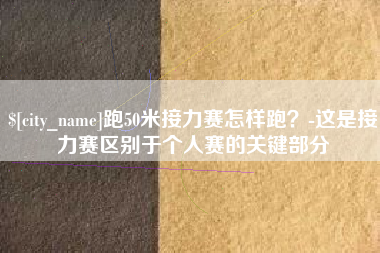 新余跑50米接力赛怎样跑？-这是接力赛区别于个人赛的关键部分