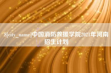 新余中国消防救援学院2021年河南招生计划