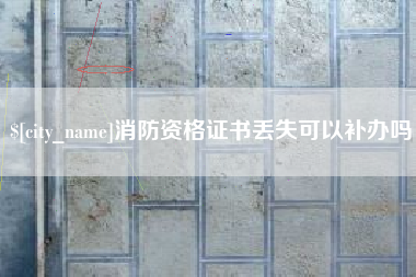 新余消防资格证书丢失可以补办吗