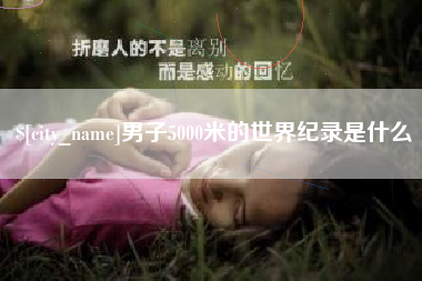 新余男子5000米的世界纪录是什么