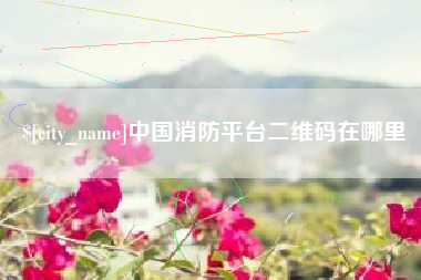新余中国消防平台二维码在哪里