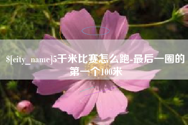 新余5千米比赛怎么跑-最后一圈的第一个100米