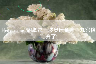 新余骄傲!第一波奥运金牌“九宫格”齐了!
