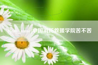 新余中国消防救援学院苦不苦