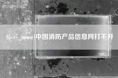 新余中国消防产品信息网打不开