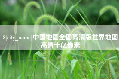新余中国地图全图高清版世界地图高清十亿像素