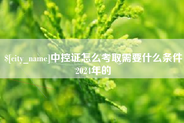 新余中控证怎么考取需要什么条件2024年的