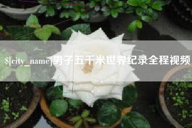 新余男子五千米世界纪录全程视频