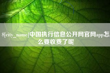 新余中国执行信息公开网官网app怎么要收费了呢
