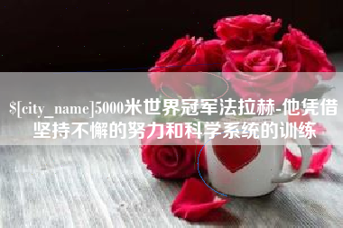 新余5000米世界冠军法拉赫-他凭借坚持不懈的努力和科学系统的训练