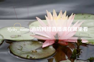 新余消防网络直播课在哪里看