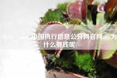 新余中国执行信息公开网官网app为什么要钱呢