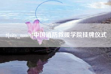 新余中国消防救援学院挂牌仪式