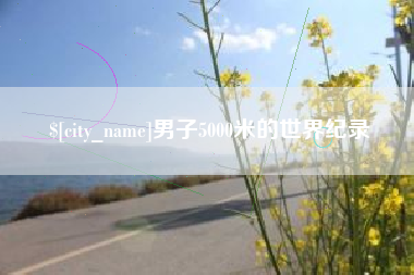 新余男子5000米的世界纪录
