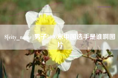 新余男子5000米中国选手是谁啊图片