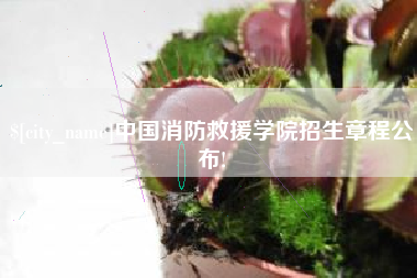 新余中国消防救援学院招生章程公布!