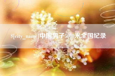 新余中国男子5000米全国纪录