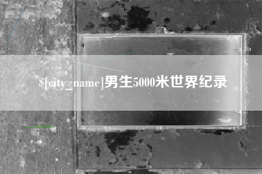新余男生5000米世界纪录
